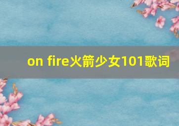 on fire火箭少女101歌词